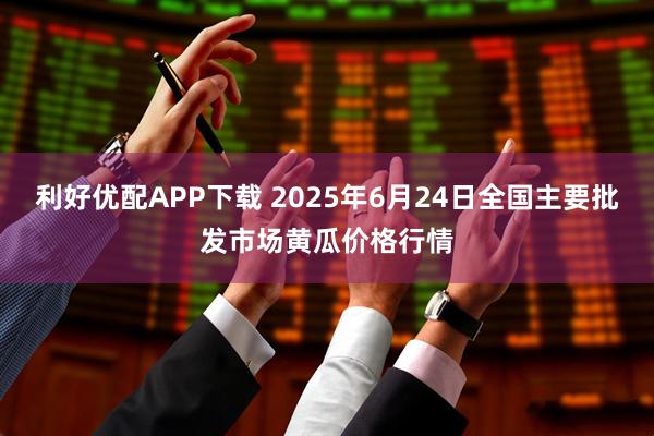 利好优配APP下载 2025年6月24日全国主要批发市场黄瓜价格行情