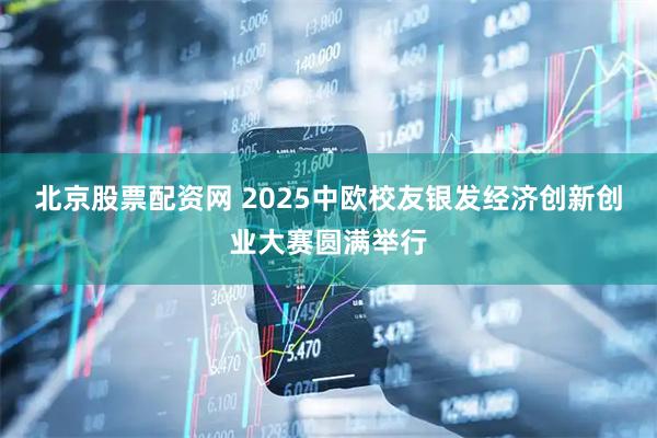 北京股票配资网 2025中欧校友银发经济创新创业大赛圆满举行