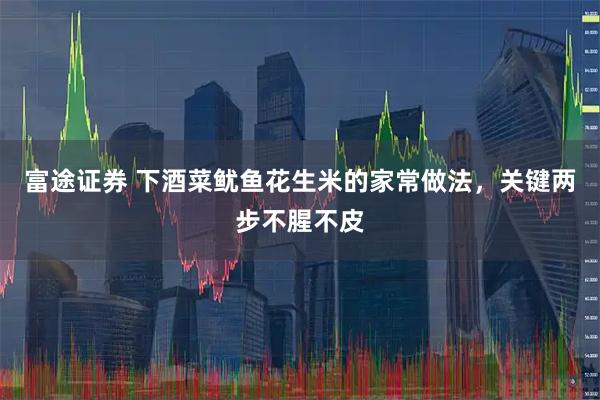 富途证券 下酒菜鱿鱼花生米的家常做法，关键两步不腥不皮