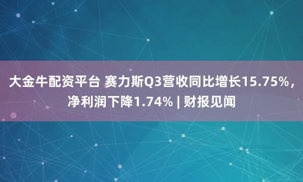 大金牛配资平台 赛力斯Q3营收同比增长15.75%，净利润下降1.74% | 财报见闻