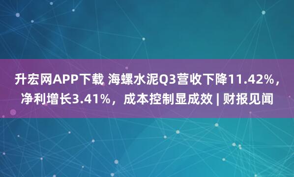 升宏网APP下载 海螺水泥Q3营收下降11.42%，净利增长3.41%，成本控制显成效 | 财报见闻