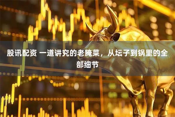 股讯配资 一道讲究的老腌菜，从坛子到锅里的全部细节