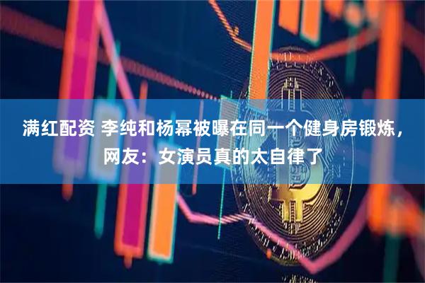 满红配资 李纯和杨幂被曝在同一个健身房锻炼，网友：女演员真的太自律了