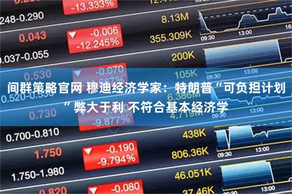 间群策略官网 穆迪经济学家：特朗普“可负担计划”弊大于利 不符合基本经济学