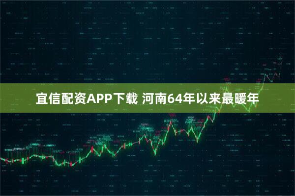 宜信配资APP下载 河南64年以来最暖年