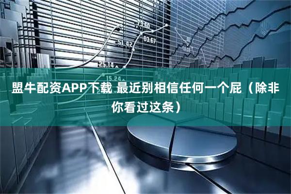 盟牛配资APP下载 最近别相信任何一个屁（除非你看过这条）